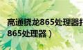 高通骁龙865处理器打游戏怎么样（高通骁龙865处理器）