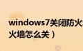 windows7关闭防火墙怎么关（win7关闭防火墙怎么关）