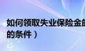 如何领取失业保险金的条件（领取失业保险金的条件）