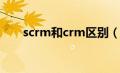 scrm和crm区别（scrm是什么意思）