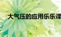 大气压的应用乐乐课堂（大气压的应用）