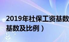 2019年社保工资基数最低多少（2019年社保基数及比例）