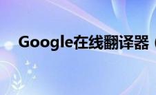 Google在线翻译器（google在线翻译）