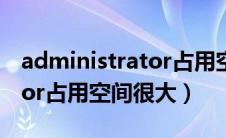 administrator占用空间清除（administrator占用空间很大）