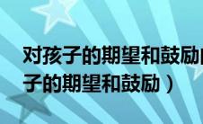 对孩子的期望和鼓励的话 初一的孩子（对孩子的期望和鼓励）