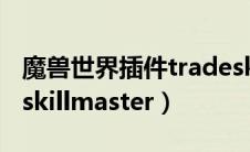 魔兽世界插件tradeskillmaster官网（tradeskillmaster）