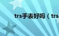 trs手表好吗（trs手表是什么品牌）