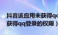 抖音该应用未获得qq登录的权限（该应用未获得qq登录的权限）