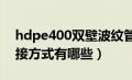 hdpe400双壁波纹管（HDPE双壁波纹管连接方式有哪些）