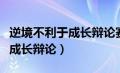 逆境不利于成长辩论赛一辩素材（逆境不利于成长辩论）