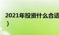 2021年投资什么合适（2021年投资什么最好）