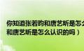 你知道张若昀和唐艺昕是怎么认识的吗英语（你知道张若昀和唐艺昕是怎么认识的吗）