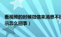 看视频的时候微信来消息不提示怎么回事（微信来消息不提示怎么回事）