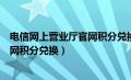 电信网上营业厅官网积分兑换是真的吗（电信网上营业厅官网积分兑换）