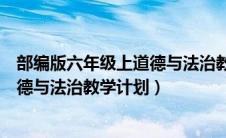 部编版六年级上道德与法治教学设计（部编版六年级上册道德与法治教学计划）