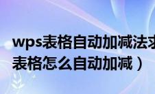 wps表格自动加减法求和公式怎么操作（wps表格怎么自动加减）