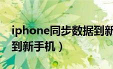 iphone同步数据到新iphone（iphone同步到新手机）