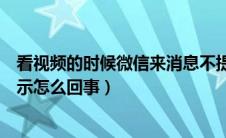 看视频的时候微信来消息不提示怎么回事（微信来消息不提示怎么回事）