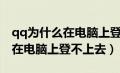 qq为什么在电脑上登录不了（为什么我的qq在电脑上登不上去）