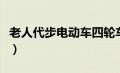 老人代步电动车四轮车价格（老人代步电动车）