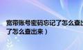 宽带账号密码忘记了怎么查出来手机号（宽带账号密码忘记了怎么查出来）