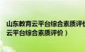 山东教育云平台综合素质评价入口什么时候关闭（山东教育云平台综合素质评价）