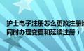 护士电子注册怎么更改注册地址（如何在护士电子注册端口同时办理变更和延续注册）