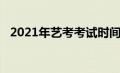 2021年艺考考试时间（2021年艺考时间）