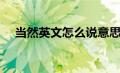 当然英文怎么说意思（当然英文怎么说）