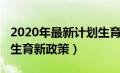 2020年最新计划生育政策法规（2020年计划生育新政策）