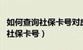 如何查询社保卡号对应的银行卡号（如何查询社保卡号）