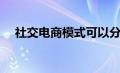 社交电商模式可以分为（社交电商模式）