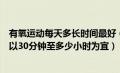 有氧运动每天多长时间最好（每次进行体育锻炼的时间一般以30分钟至多少小时为宜）