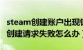 steam创建账户出现错误（为什么steam账户创建请求失败怎么办）