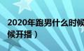 2020年跑男什么时候开播（2020跑男什么时候开播）