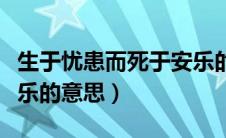 生于忧患而死于安乐的意思（生于忧患死于安乐的意思）