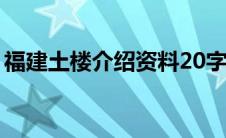 福建土楼介绍资料20字左右（福建土楼介绍）