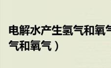 电解水产生氢气和氧气的速度（电解水产生氢气和氧气）