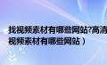 找视频素材有哪些网站?高清短视频素材一般去哪里找?（找视频素材有哪些网站）