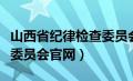 山西省纪律检查委员会网站（山西省纪律检查委员会官网）