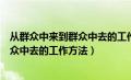 从群众中来到群众中去的工作方法体现了（从群众中来到群众中去的工作方法）