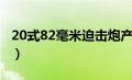 20式82毫米迫击炮产量（20式82毫米迫击炮）