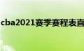 cba2021赛季赛程表直播（cba2021赛程表）