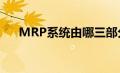 MRP系统由哪三部分组成（mrp系统）