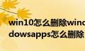 win10怎么删除windowsapps文件夹（windowsapps怎么删除）