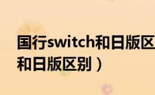 国行switch和日版区别哪个好（国行switch和日版区别）