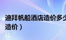 迪拜帆船酒店造价多少人民币（迪拜帆船酒店造价）