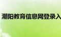 潮阳教育信息网登录入口（潮阳教育信息网）