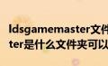 ldsgamemaster文件夹在哪（ldsgamemaster是什么文件夹可以删除）