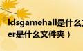 ldsgamehall是什么文件夹（ldsgamemaster是什么文件夹）